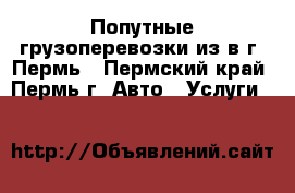 Попутные грузоперевозки из/в г. Пермь - Пермский край, Пермь г. Авто » Услуги   